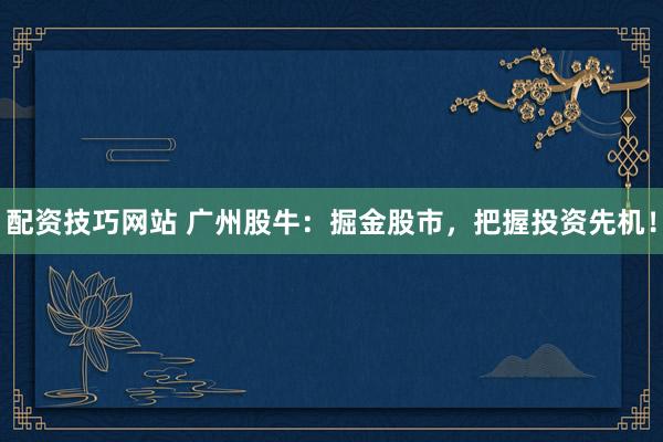 配资技巧网站 广州股牛：掘金股市，把握投资先机！