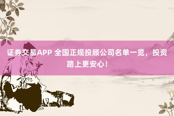 证券交易APP 全国正规投顾公司名单一览，投资路上更安心！
