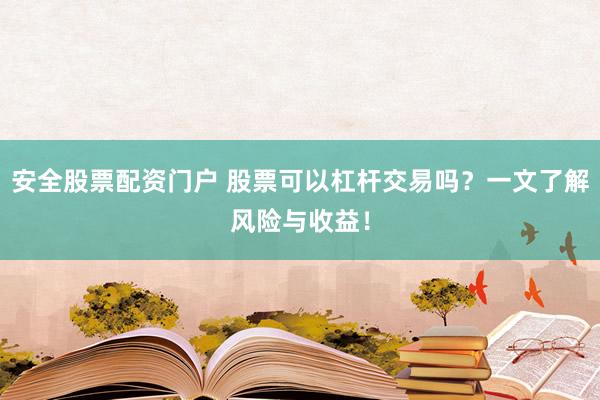 安全股票配资门户 股票可以杠杆交易吗？一文了解风险与收益！