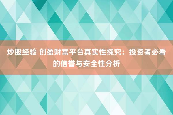 炒股经验 创盈财富平台真实性探究：投资者必看的信誉与安全性分析