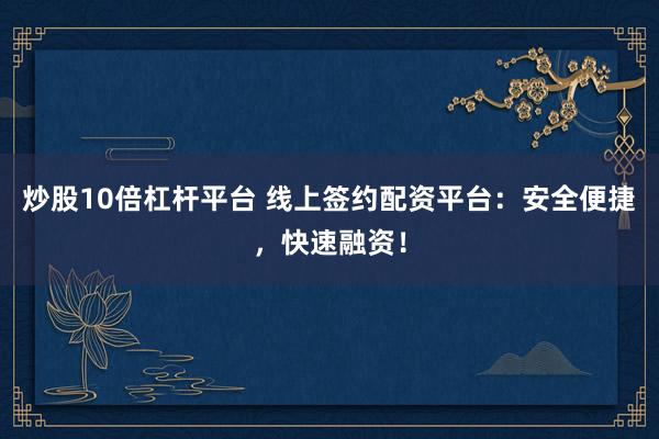 炒股10倍杠杆平台 线上签约配资平台：安全便捷，快速融资！