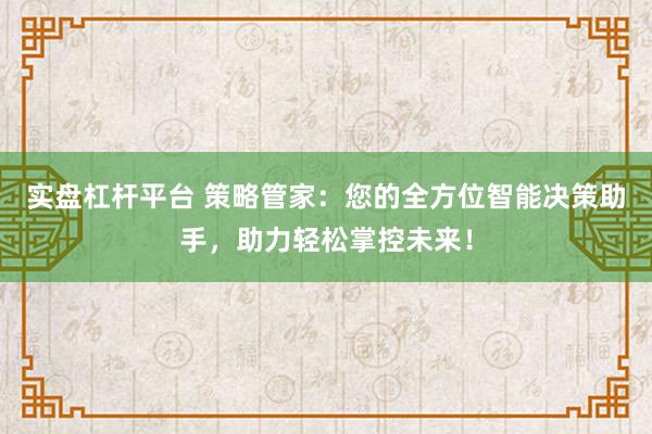 实盘杠杆平台 策略管家：您的全方位智能决策助手，助力轻松掌控未来！