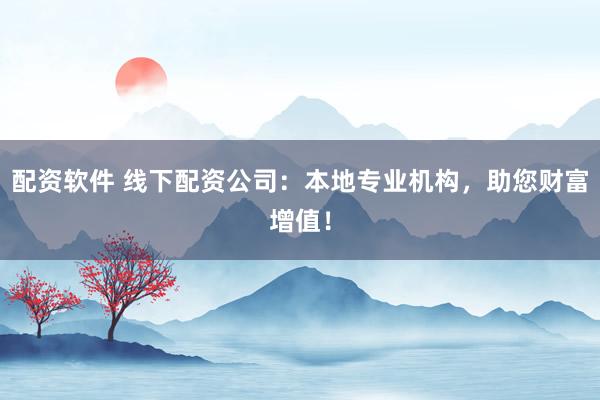 配资软件 线下配资公司：本地专业机构，助您财富增值！