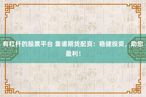有杠杆的股票平台 靠谱期货配资：稳健投资，助您盈利！