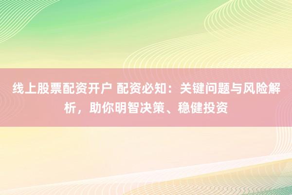 线上股票配资开户 配资必知：关键问题与风险解析，助你明智决策、稳健投资