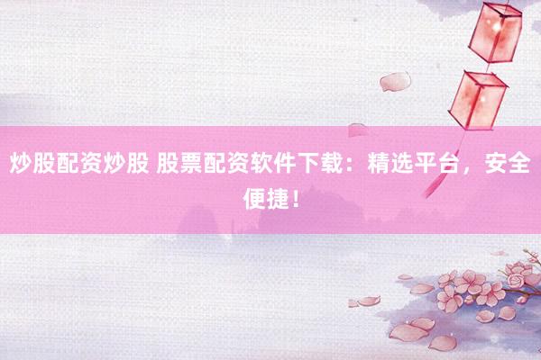 炒股配资炒股 股票配资软件下载：精选平台，安全便捷！