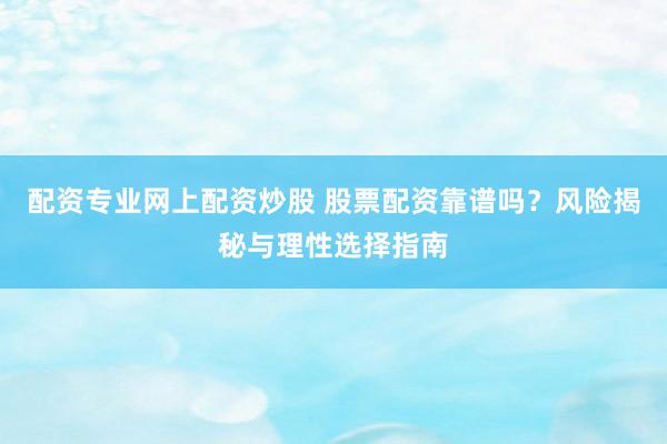 配资专业网上配资炒股 股票配资靠谱吗？风险揭秘与理性选择指南
