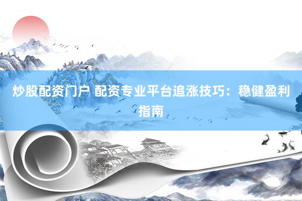 炒股配资门户 配资专业平台追涨技巧：稳健盈利指南