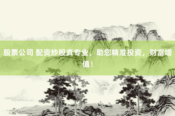 股票公司 配资炒股真专业，助您精准投资，财富增值！