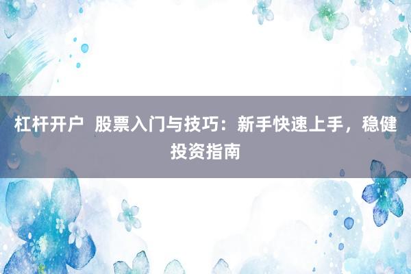 杠杆开户  股票入门与技巧：新手快速上手，稳健投资指南