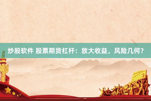 炒股软件 股票期货杠杆：放大收益，风险几何？