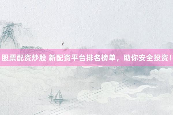 股票配资炒股 新配资平台排名榜单，助你安全投资！