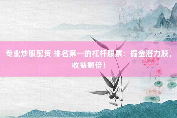 专业炒股配资 排名第一的杠杆股票：掘金潜力股，收益翻倍！
