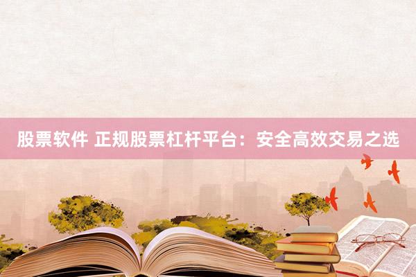 股票软件 正规股票杠杆平台：安全高效交易之选