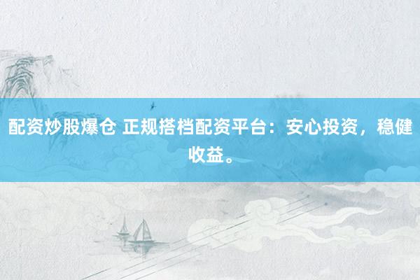 配资炒股爆仓 正规搭档配资平台：安心投资，稳健收益。