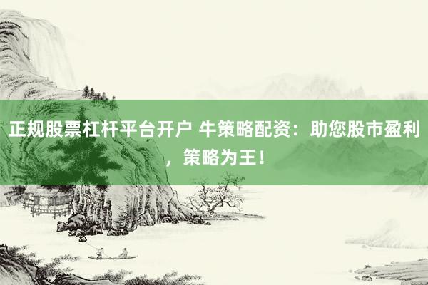 正规股票杠杆平台开户 牛策略配资：助您股市盈利，策略为王！