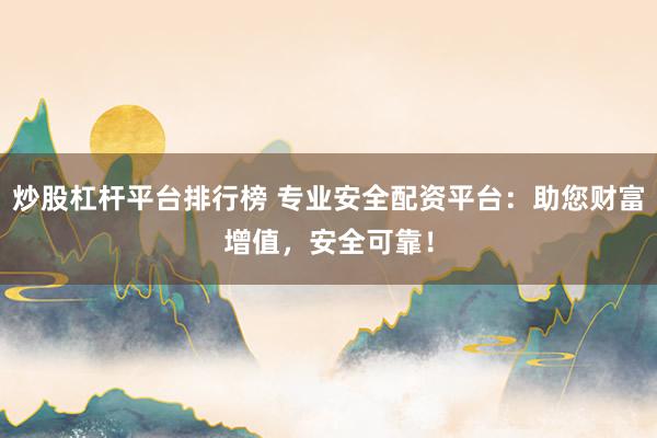 炒股杠杆平台排行榜 专业安全配资平台：助您财富增值，安全可靠！