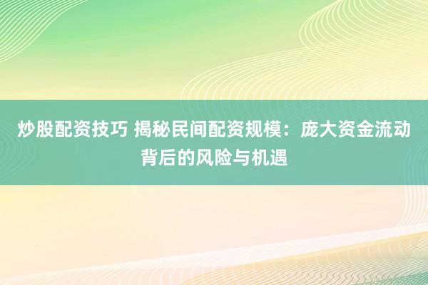 炒股配资技巧 揭秘民间配资规模：庞大资金流动背后的风险与机遇