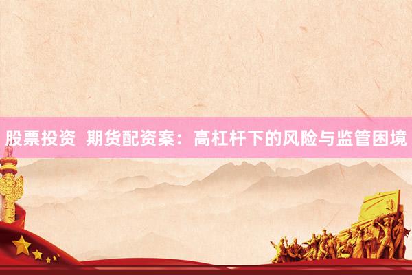 股票投资  期货配资案：高杠杆下的风险与监管困境