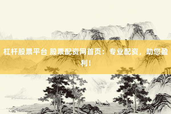 杠杆股票平台 股票配资网首页：专业配资，助您盈利！