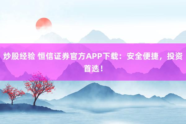 炒股经验 恒信证券官方APP下载：安全便捷，投资首选！