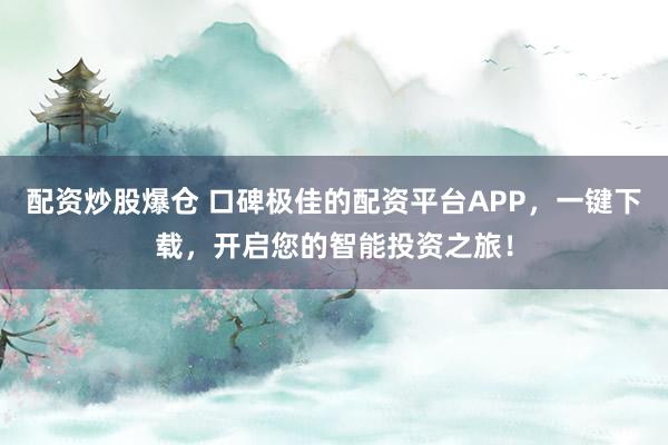 配资炒股爆仓 口碑极佳的配资平台APP，一键下载，开启您的智能投资之旅！