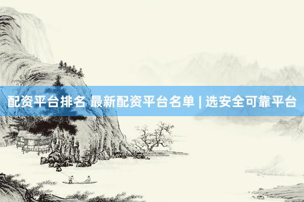 配资平台排名 最新配资平台名单 | 选安全可靠平台