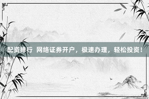 配资排行  网络证券开户，极速办理，轻松投资！