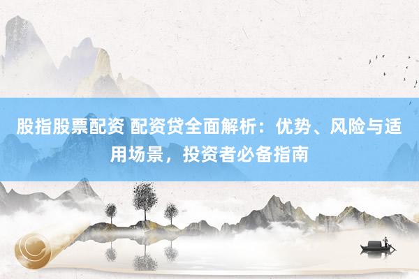 股指股票配资 配资贷全面解析：优势、风险与适用场景，投资者必备指南