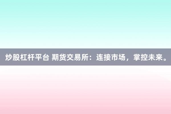 炒股杠杆平台 期货交易所：连接市场，掌控未来。