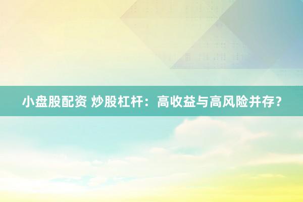 小盘股配资 炒股杠杆：高收益与高风险并存？