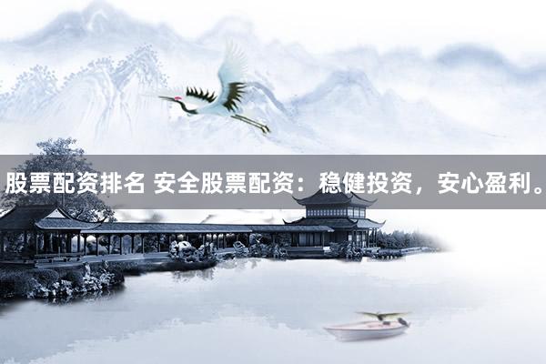 股票配资排名 安全股票配资：稳健投资，安心盈利。