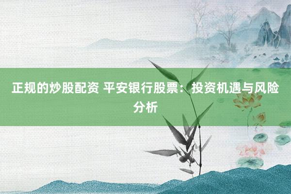 正规的炒股配资 平安银行股票：投资机遇与风险分析