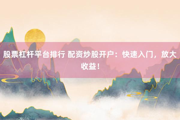 股票杠杆平台排行 配资炒股开户：快速入门，放大收益！