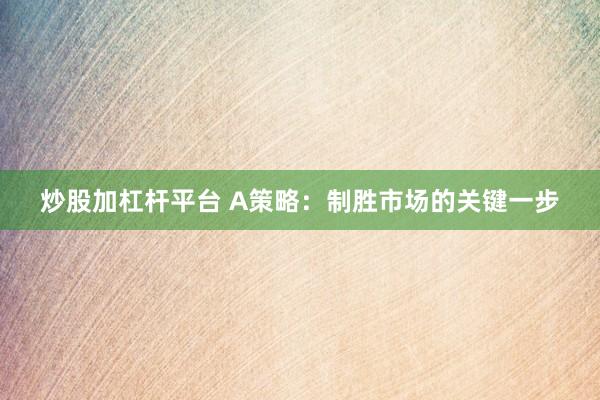 炒股加杠杆平台 A策略：制胜市场的关键一步