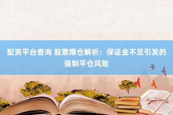 配资平台查询 股票爆仓解析：保证金不足引发的强制平仓风险