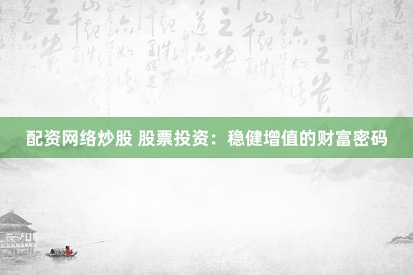 配资网络炒股 股票投资：稳健增值的财富密码