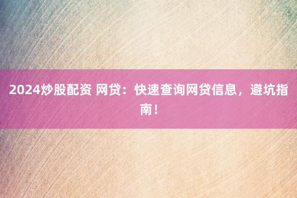 2024炒股配资 网贷：快速查询网贷信息，避坑指南！