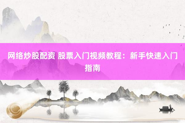 网络炒股配资 股票入门视频教程：新手快速入门指南