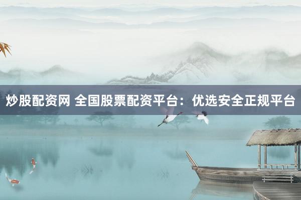 炒股配资网 全国股票配资平台:优选安全正规平台