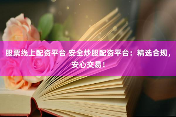 股票线上配资平台 安全炒股配资平台:精选合规,安心交易!