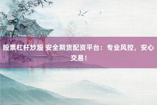 股票杠杆炒股 安全期货配资平台:专业风控,安心交易!