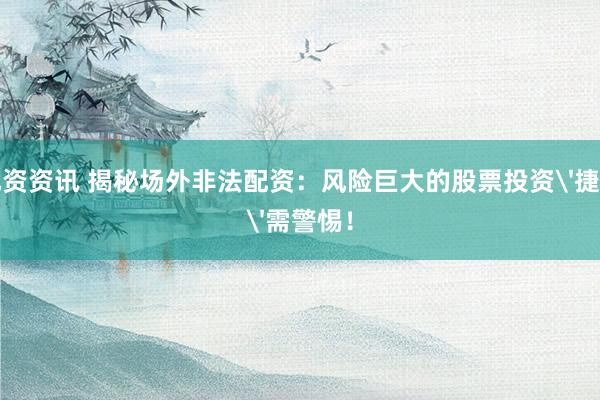 配资资讯 揭秘场外非法配资:风险巨大的股票投资'捷径'需警惕!