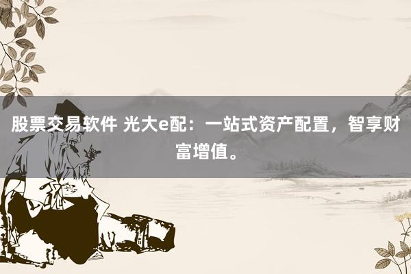 股票交易软件 光大e配：一站式资产配置，智享财富增值。