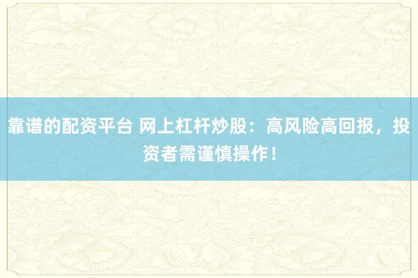 靠谱的配资平台 网上杠杆炒股:高风险高回报,投资者需谨慎操作!