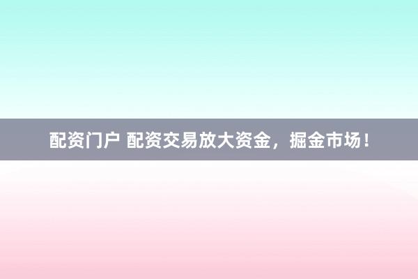 配资门户 配资交易放大资金，掘金市场！