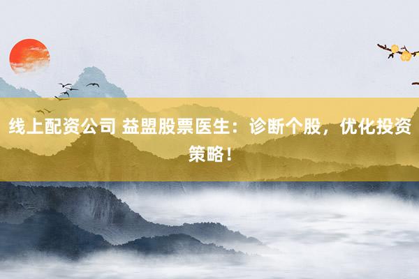 线上配资公司 益盟股票医生:诊断个股,优化投资策略!