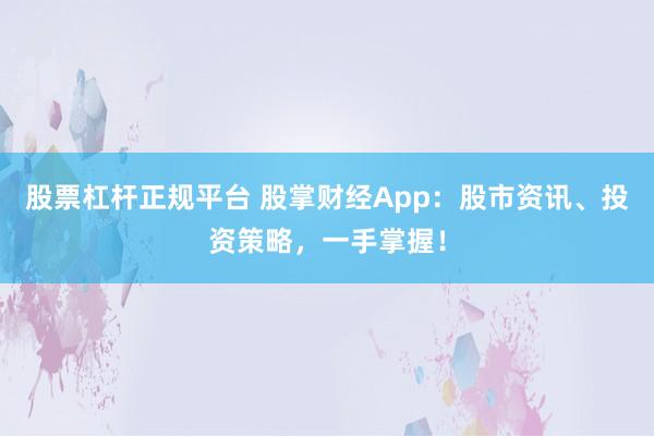股票杠杆正规平台 股掌财经App:股市资讯、投资策略,一手掌握!
