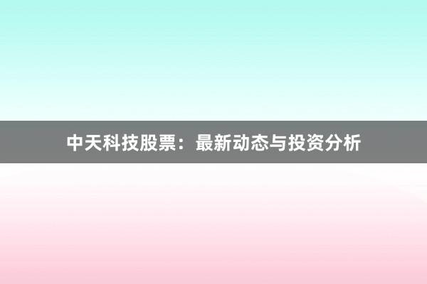 中天科技股票：最新动态与投资分析