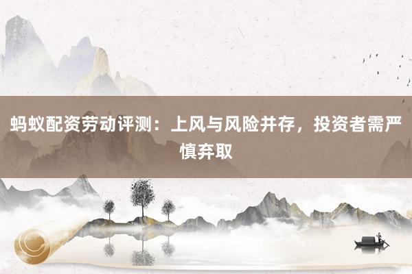 蚂蚁配资劳动评测：上风与风险并存，投资者需严慎弃取